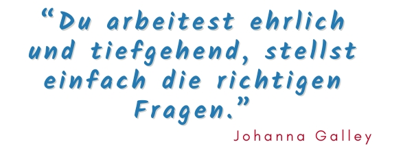 Zitat Johanna Galley über die Arbeit mit Coach Katrin Klemm "Du stellst einfach die richtigen Fragen" zum Ankommen im eigenen Leben 